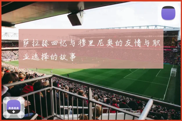 萨拉赫回忆与穆里尼奥的友情与职业选择的故事