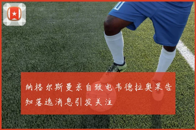 纳格尔斯曼亲自致电韦德拉奥果告知落选消息引发关注