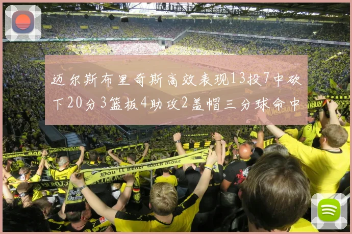 迈尔斯布里奇斯高效表现13投7中砍下20分3篮板4助攻2盖帽三分球命中率出色