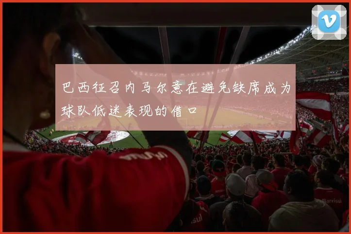 巴西征召内马尔意在避免缺席成为球队低迷表现的借口